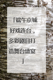 端午京城好戏连台，多彩剧目打造舞台盛宴