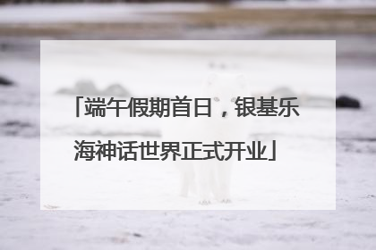 端午假期首日，银基乐海神话世界正式开业