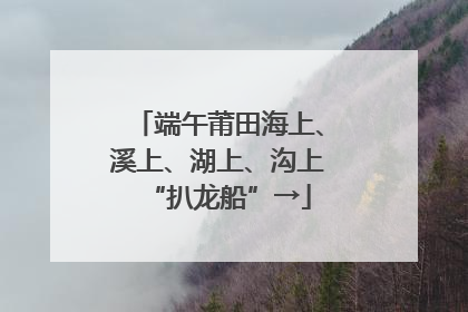 端午莆田海上、溪上、湖上、沟上“扒龙船”→