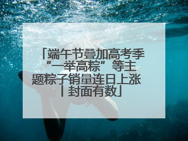 端午节叠加高考季 “一举高粽”等主题粽子销量连日上涨丨封面有数