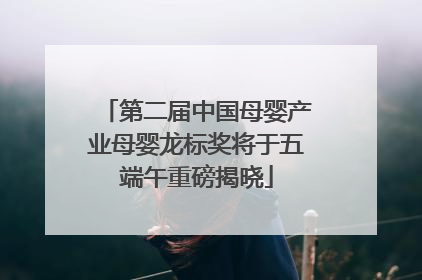 第二届中国母婴产业母婴龙标奖将于五端午重磅揭晓