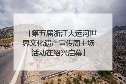 第五届浙江大运河世界文化遗产宣传周主场活动在绍兴启幕