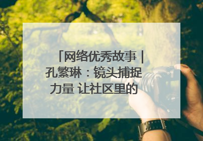 网络优秀故事｜孔繁琳：镜头捕捉力量 让社区里的温暖“被看见”
