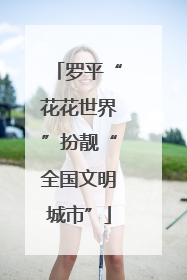 罗平“花花世界”扮靓“全国文明城市”