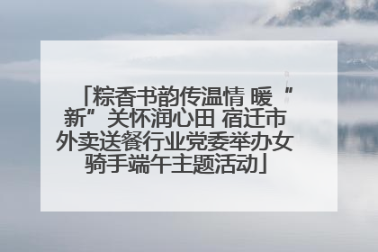 粽香书韵传温情 暖“新”关怀润心田 宿迁市外卖送餐行业党委举办女骑手端午主题活动