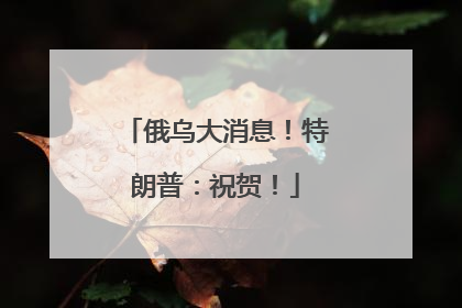 俄乌大消息！特朗普：祝贺！