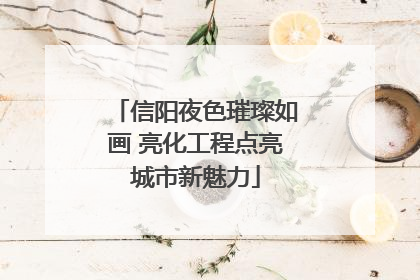 信阳夜色璀璨如画 亮化工程点亮城市新魅力