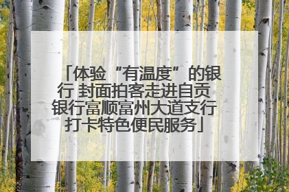 体验“有温度”的银行 封面拍客走进自贡银行富顺富州大道支行打卡特色便民服务