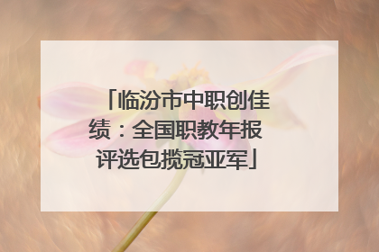 临汾市中职创佳绩：全国职教年报评选包揽冠亚军
