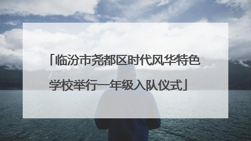临汾市尧都区时代风华特色学校举行一年级入队仪式