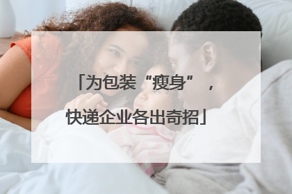 为包装“瘦身”，快递企业各出奇招