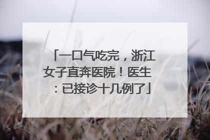 一口气吃完，浙江女子直奔医院！医生：已接诊十几例了