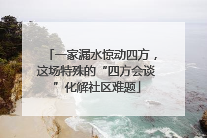 一家漏水惊动四方，这场特殊的“四方会谈”化解社区难题