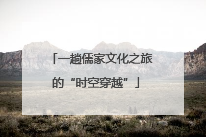 一趟儒家文化之旅的“时空穿越”