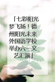 七彩阳光梦飞扬！德州阳光未来外国语学校举办六一文艺汇演