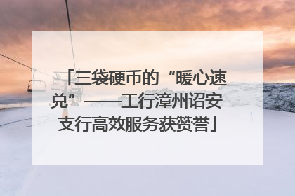 三袋硬币的“暖心速兑”——工行漳州诏安支行高效服务获赞誉