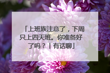 上班族注意了，下周只上四天班。你准备好了吗？丨有话聊
