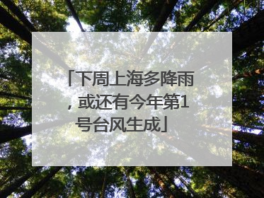 下周上海多降雨，或还有今年第1号台风生成