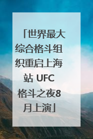 世界最大综合格斗组织重启上海站 UFC格斗之夜8月上演