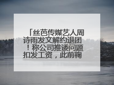 丝芭传媒艺人周诗雨发文解约退团！称公司推诿问题扣发工资，此前鞠婧祎、赵粤等多名艺人解约