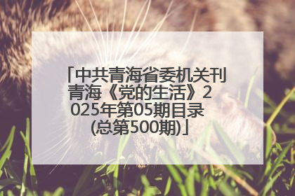 中共青海省委机关刊 青海《党的生活》2025年第05期目录 (总第500期)