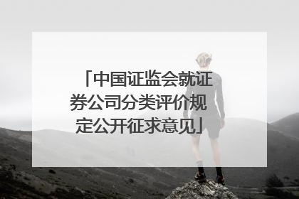 中国证监会就证券公司分类评价规定公开征求意见