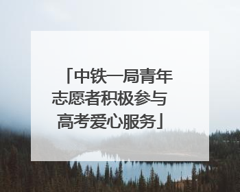 中铁一局青年志愿者积极参与高考爱心服务