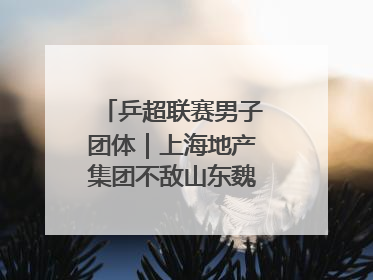 乒超联赛男子团体｜上海地产集团不敌山东魏桥·向尚运动