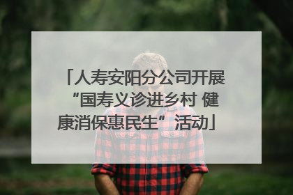 人寿安阳分公司开展“国寿义诊进乡村 健康消保惠民生”活动