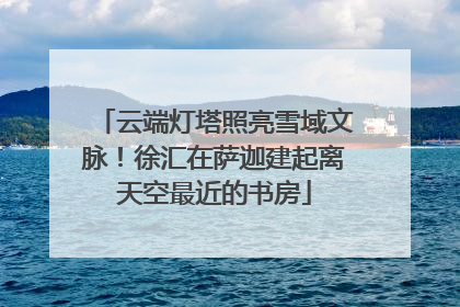 云端灯塔照亮雪域文脉！徐汇在萨迦建起离天空最近的书房