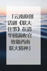 云南原创话剧《联大往事》在清华圆满收官 致敬西南联大精神