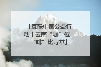互联中国公益行动丨云南“咖”位“啡”比寻常