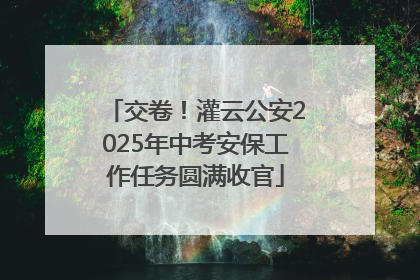 交卷！灌云公安2025年中考安保工作任务圆满收官