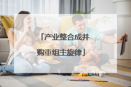 产业整合成并购重组主旋律