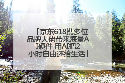 京东618携多位品牌大佬带来海量AI硬件 用AI把2小时自由还给生活