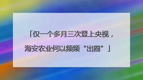 仅一个多月三次登上央视，海安农业何以频频“出圈”