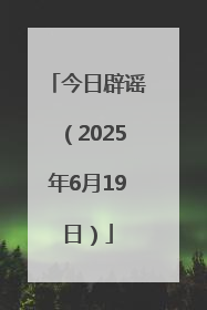 今日辟谣（2025年6月19日）