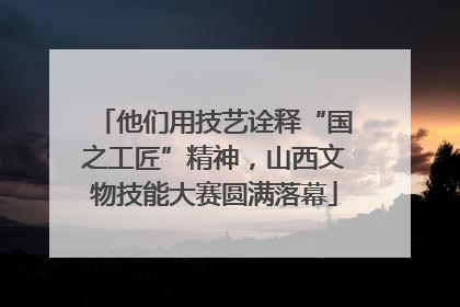 他们用技艺诠释“国之工匠”精神，山西文物技能大赛圆满落幕