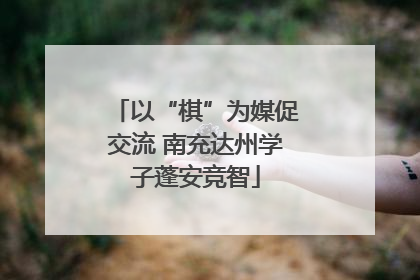 以“棋”为媒促交流 南充达州学子蓬安竞智