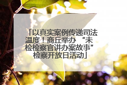 以真实案例传递司法温度！商丘举办 “未检检察官讲办案故事” 检察开放日活动