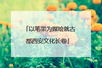 以笔墨为媒绘就古都西安文化长卷