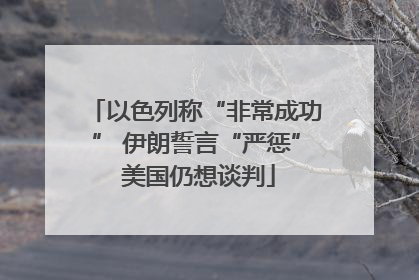 以色列称“非常成功” 伊朗誓言“严惩” 美国仍想谈判