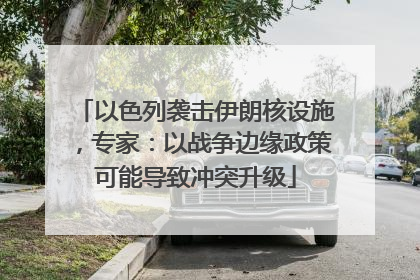 以色列袭击伊朗核设施，专家：以战争边缘政策可能导致冲突升级