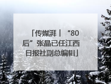传媒湃︱“80后”张晶已任江西日报社副总编辑