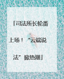 司法所长轮番上场！“云端说法”掀热潮