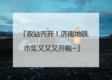 双站齐开！济南地铁市集又又又开啦~