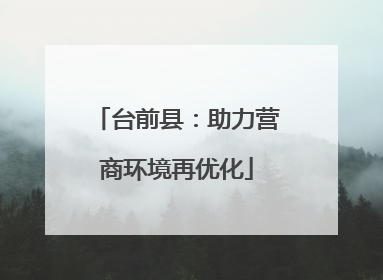 台前县：助力营商环境再优化