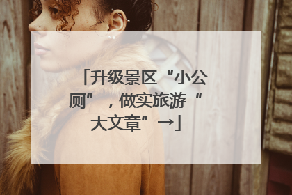 升级景区“小公厕”，做实旅游“大文章”→