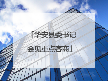 华安县委书记会见重点客商