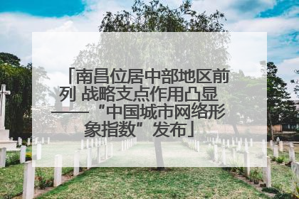 南昌位居中部地区前列 战略支点作用凸显——“中国城市网络形象指数”发布